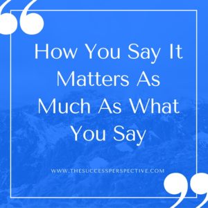 How You Say It Matters As Much As What You Say